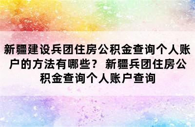 新疆建设兵团住房公积金查询个人账户的方法有哪些？ 新疆兵团住房公积金查询个人账户查询